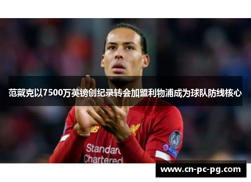 范戴克以7500万英镑创纪录转会加盟利物浦成为球队防线核心