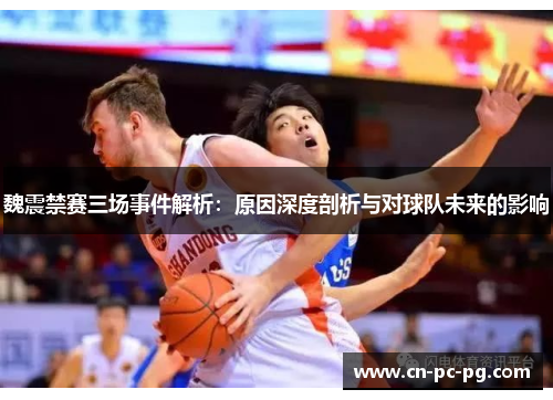 魏震禁赛三场事件解析：原因深度剖析与对球队未来的影响