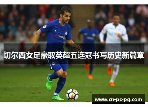 切尔西女足豪取英超五连冠书写历史新篇章