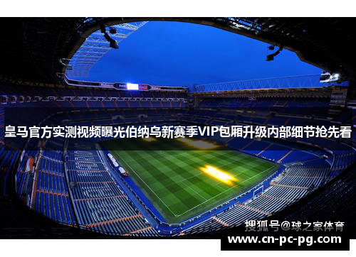 皇马官方实测视频曝光伯纳乌新赛季VIP包厢升级内部细节抢先看