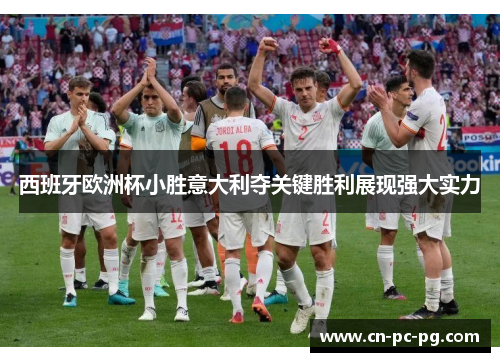 西班牙欧洲杯小胜意大利夺关键胜利展现强大实力