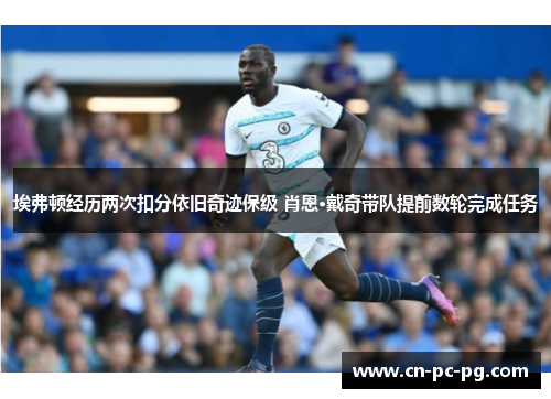 埃弗顿经历两次扣分依旧奇迹保级 肖恩·戴奇带队提前数轮完成任务 埃弗顿经历两次扣分依旧奇迹保级 肖恩·戴奇带队提前数轮完成任务