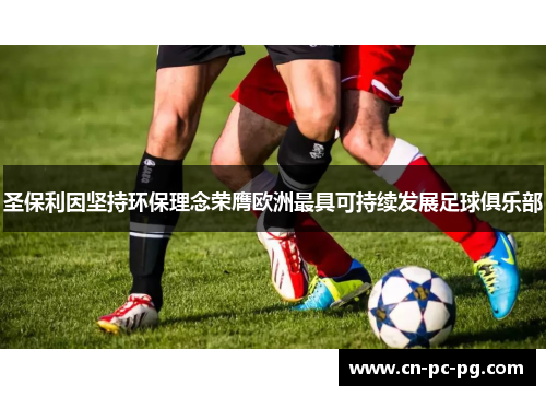圣保利因坚持环保理念荣膺欧洲最具可持续发展足球俱乐部 圣保利因坚持环保理念荣膺欧洲最具可持续发展足球俱乐部